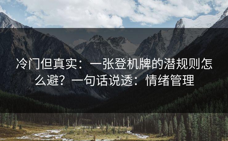 冷门但真实:一张登机牌的潜规则怎么避?一句话说透:情绪管理 冷门但真实:一张登机牌的潜规则怎么避?一句话说透:情绪管理
