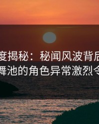 电鸽深度揭秘：秘闻风波背后，明星在夜店舞池的角色异常激烈令人意外
