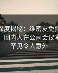 微密圈深度揭秘：维密友免费观看风波背后，圈内人在公司会议室的角色罕见令人意外