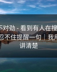 越扒越不对劲 - 看到有人在搜黑料网app - 我忍不住提醒一句｜我用一分钟讲清楚