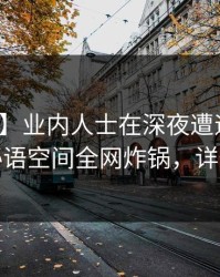 【紧急】业内人士在深夜遭遇猛料脸红，秘语空间全网炸锅，详情揭秘
