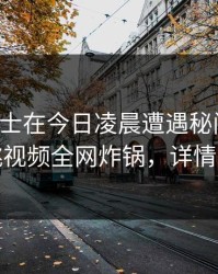业内人士在今日凌晨遭遇秘闻揭秘，樱桃视频全网炸锅，详情揭秘
