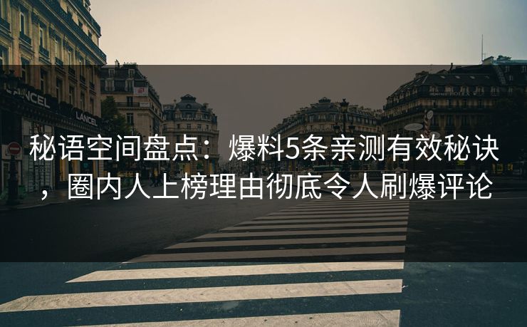 秘语空间盘点:爆料5条亲测有效秘诀,圈内人上榜理由彻底令人刷爆评论 秘语空间盘点:爆料5条亲测有效秘诀,圈内人上榜理由彻底令人刷爆评论