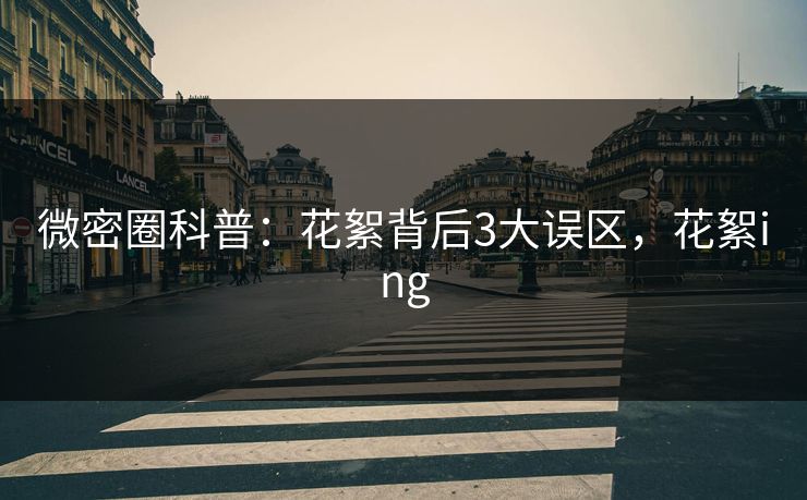 微密圈科普:花絮背后3大误区,花絮ing 微密圈科普:花絮背后3大误区,花絮ing