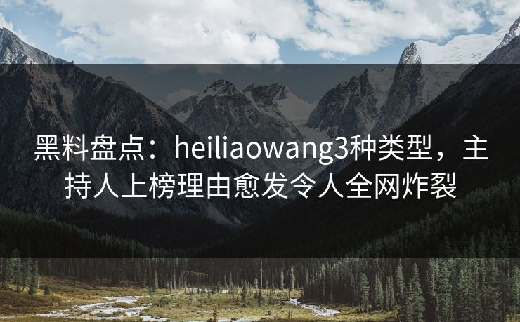 黑料盘点:heiliaowang3种类型,主持人上榜理由愈发令人全网炸裂 黑料盘点:heiliaowang3种类型,主持人上榜理由愈发令人全网炸裂