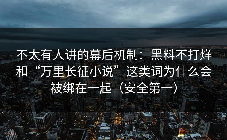 不太有人讲的幕后机制:黑料不打烊和“万里长征小说”这类词为什么会被绑在一起(安全第一) 不太有人讲的幕后机制:黑料不打烊和“万里长征小说”这类词为什么会被绑在一起(安全第一)