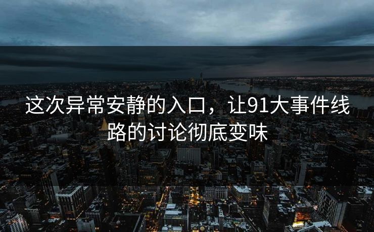 这次异常安静的入口，让91大事件线路的讨论彻底变味